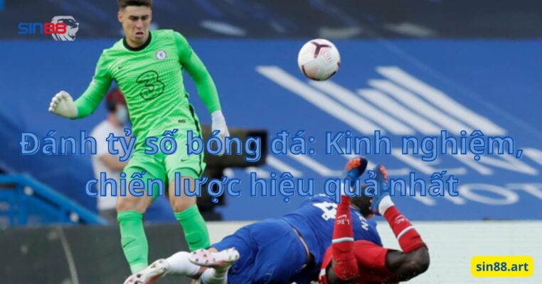 Đánh tỷ số bóng đá: Kinh nghiệm, chiến lược hiệu quả nhất 2 Đánh tỷ số bóng đá: Kinh nghiệm, chiến lược hiệu quả nhất